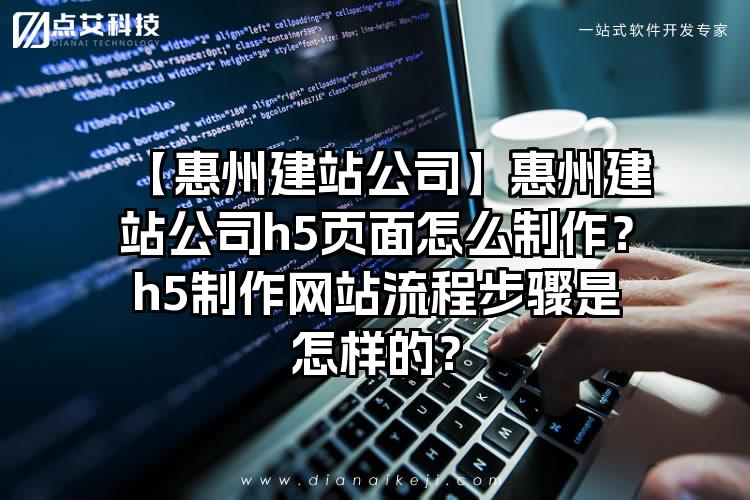 【惠州建站公司】惠州建站公司h5页面怎么制作？h5制作网站流程步骤是怎样的？