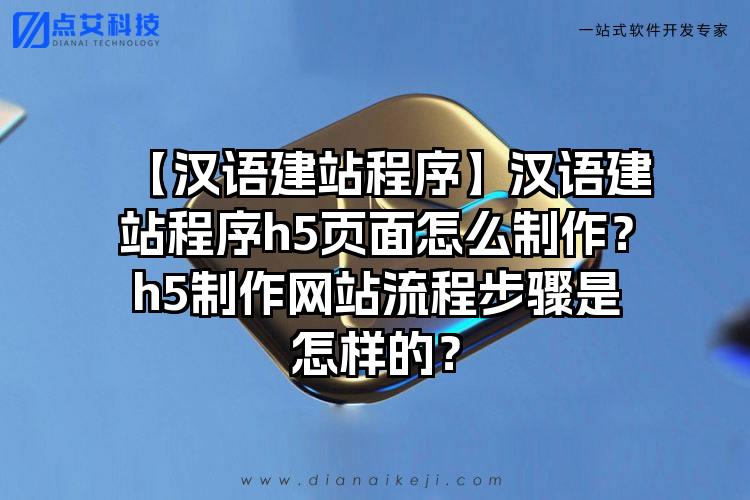 【汉语建站程序】汉语建站程序h5页面怎么制作？h5制作网站流程步骤是怎样的？