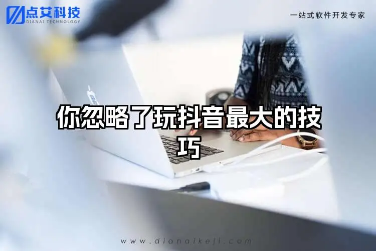 你忽略了玩抖音最大的技巧