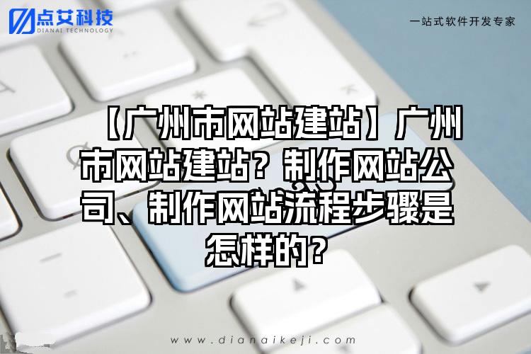 【广州市网站建站】广州市网站建站？制作网站公司、制作网站流程步骤是怎样的？