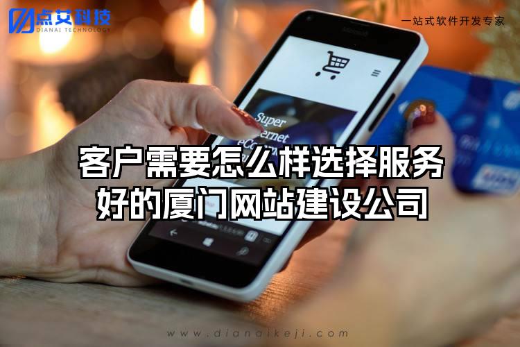 客户需要怎么样选择服务好的厦门网站建设公司