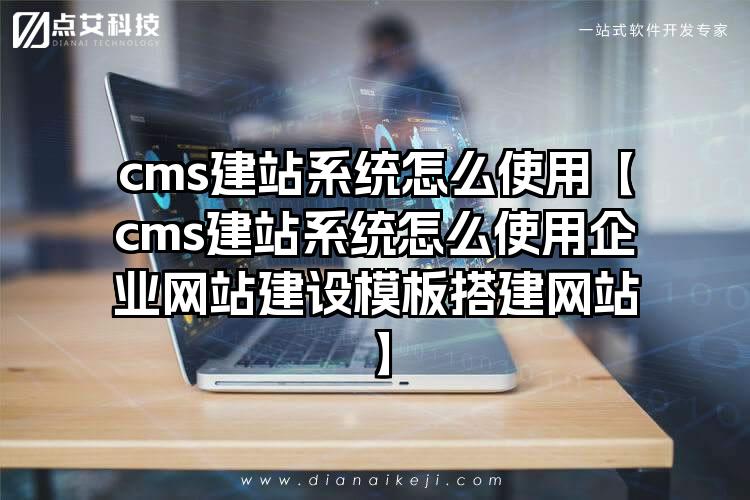 cms建站系统怎么使用【cms建站系统怎么使用企业网站建设模板搭建网站】