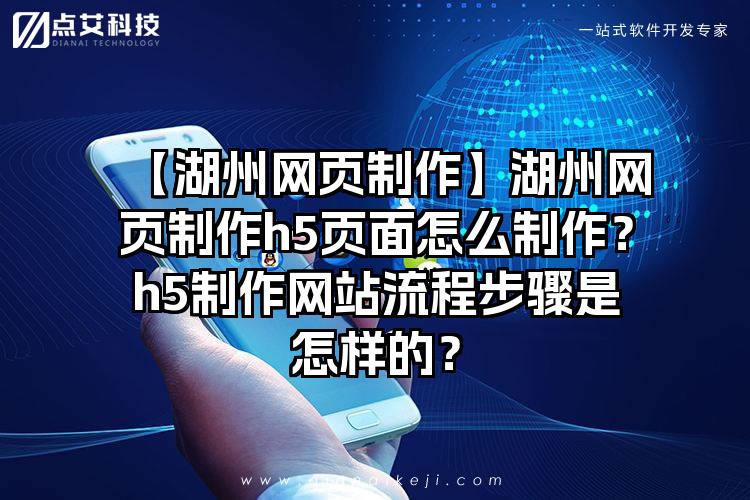 【湖州网页制作】湖州网页制作h5页面怎么制作？h5制作网站流程步骤是怎样的？