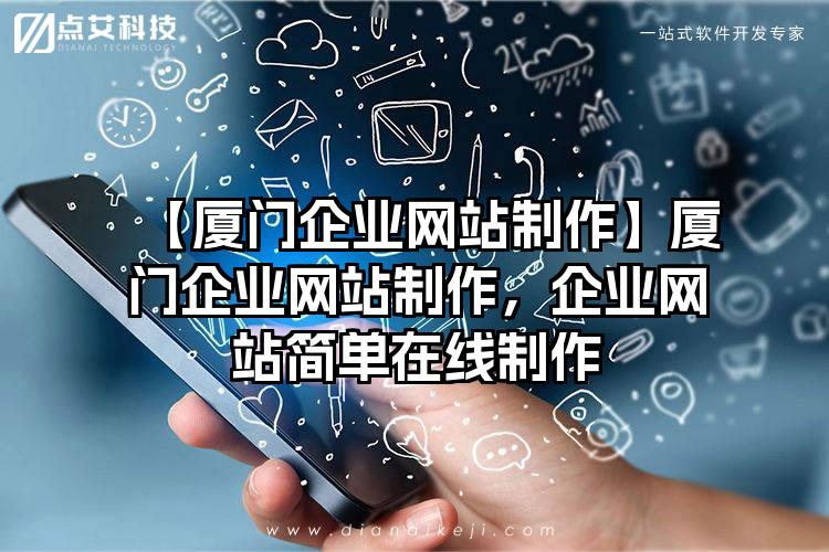 【厦门企业网站制作】厦门企业网站制作，企业网站简单在线制作