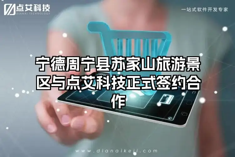 宁德周宁县苏家山旅游景区与点艾科技正式签约合作