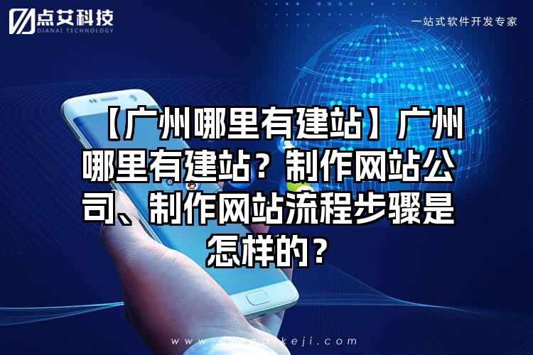 【广州哪里有建站】广州哪里有建站？制作网站公司、制作网站流程步骤是怎样的？