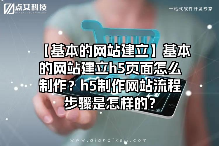 【基本的网站建立】基本的网站建立h5页面怎么制作？h5制作网站流程步骤是怎样的？