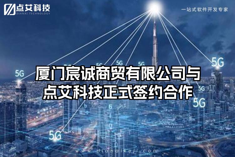 厦门宸诚商贸有限公司与点艾科技正式签约合作