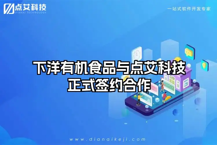 下洋有机食品与点艾科技正式签约合作
