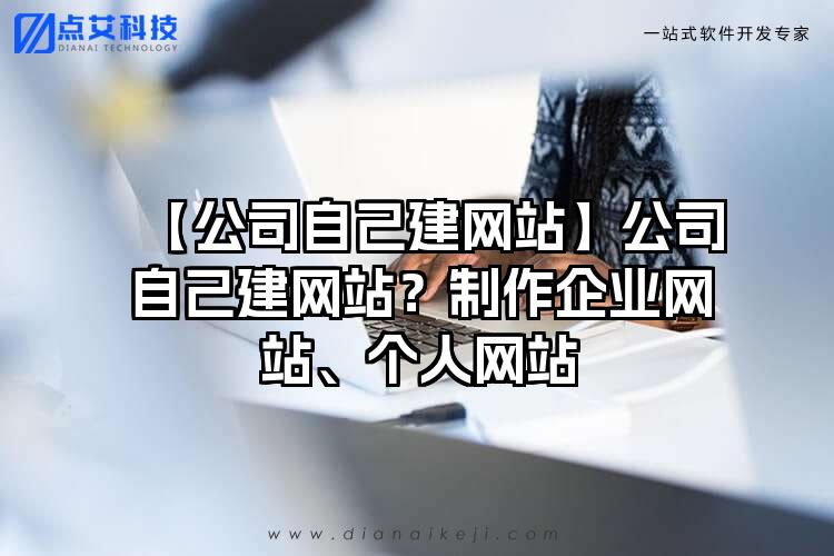 【公司自己建网站】公司自己建网站？制作企业网站、个人网站