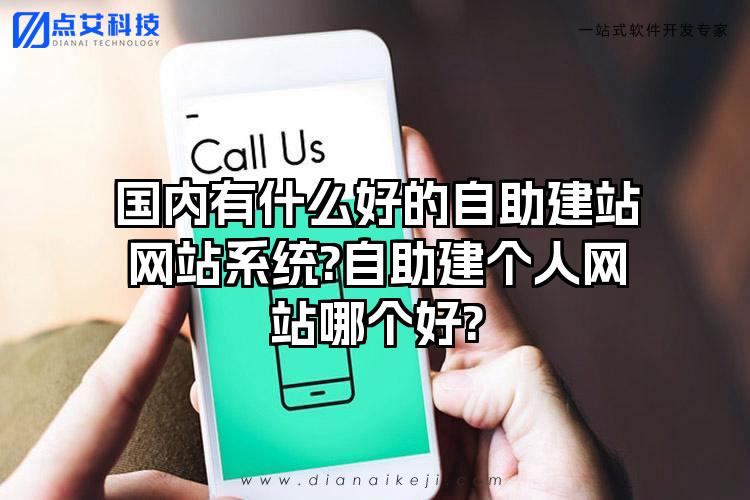 国内有什么好的自助建站网站系统?自助建个人网站哪个好?