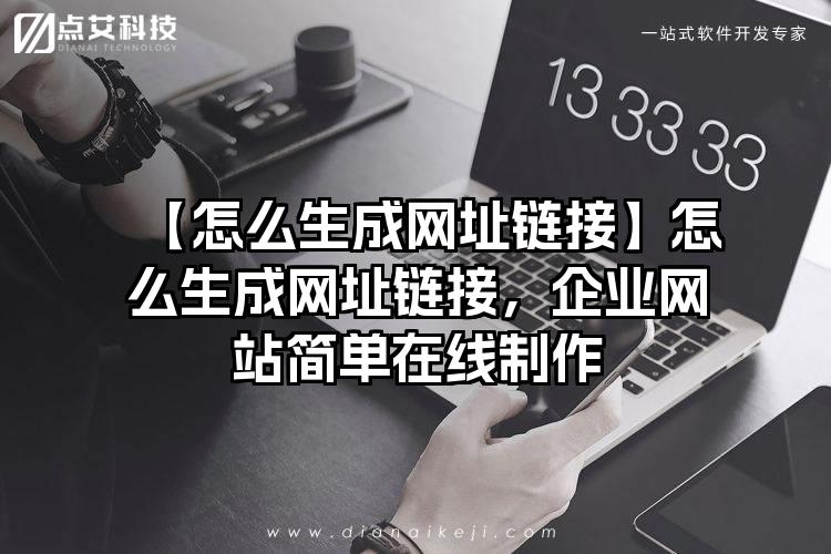 【怎么生成网址链接】怎么生成网址链接，企业网站简单在线制作