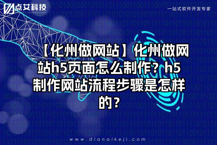 【化州做网站】化州做网站h5页面怎么制作？h5制作网站流程步骤是怎样的？