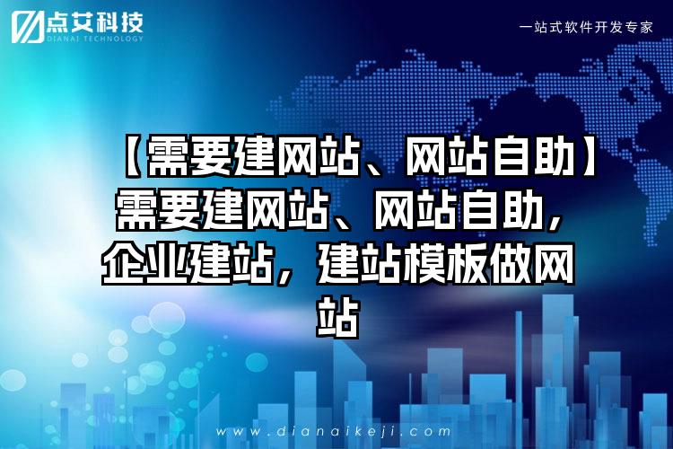【需要建网站、网站自助】需要建网站、网站自助，企业建站，建站模板做网站