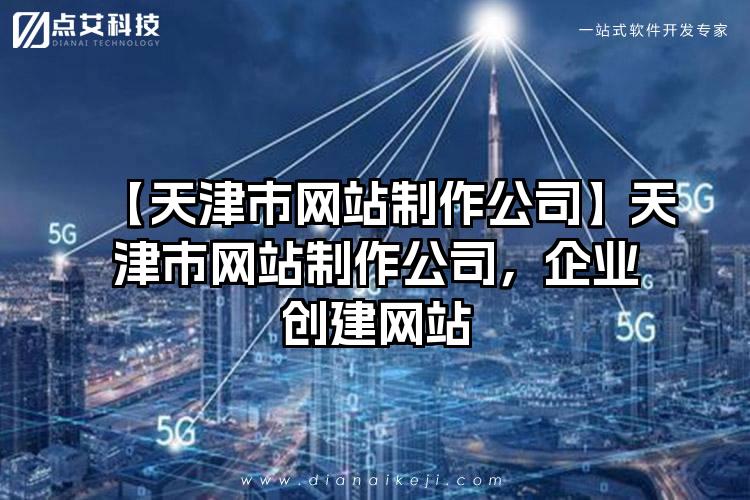 【天津市网站制作公司】天津市网站制作公司，企业创建网站