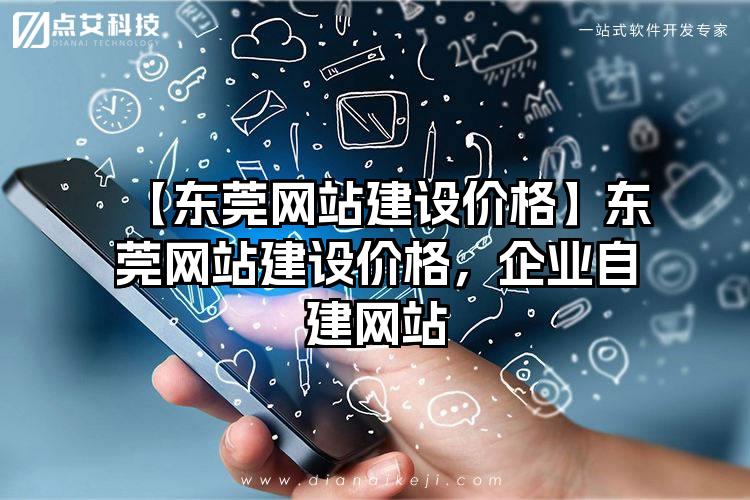 【东莞网站建设价格】东莞网站建设价格，企业自建网站