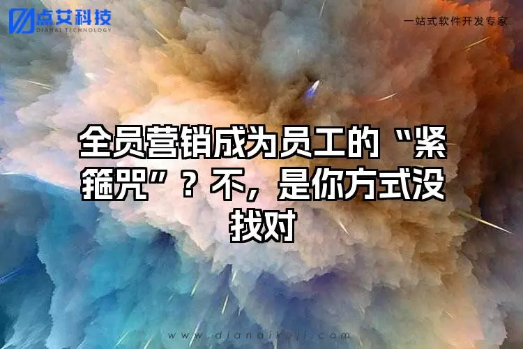 全员营销成为员工的“紧箍咒”？不，是你方式没找对