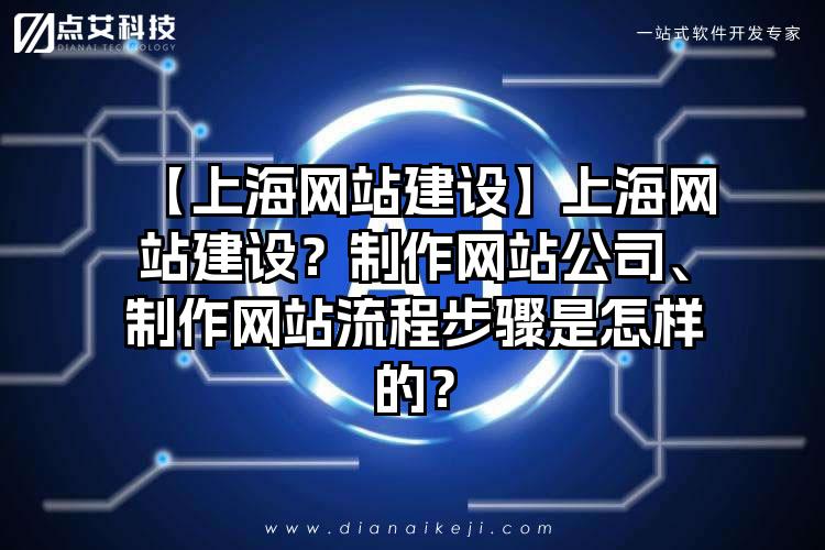 【上海网站建设】上海网站建设？制作网站公司、制作网站流程步骤是怎样的？