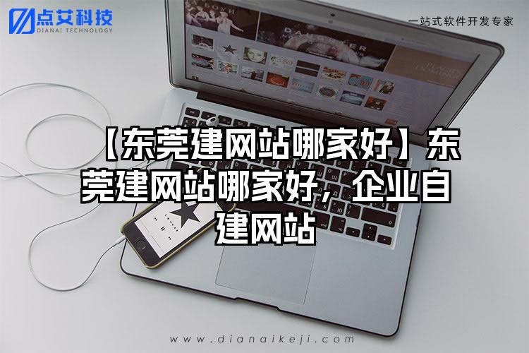 【东莞建网站哪家好】东莞建网站哪家好，企业自建网站
