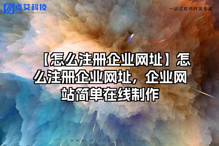 【怎么注册企业网址】怎么注册企业网址，企业网站简单在线制作