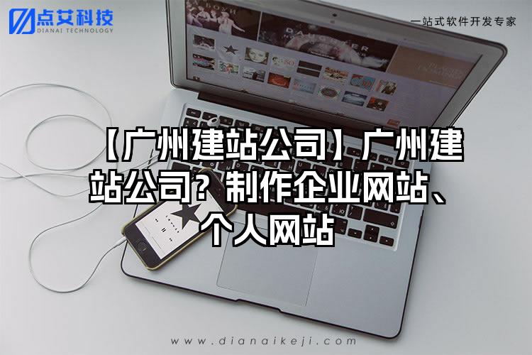 【广州建站公司】广州建站公司？制作企业网站、个人网站