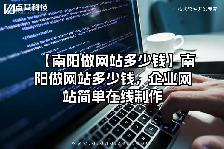【南阳做网站多少钱】南阳做网站多少钱，企业网站简单在线制作