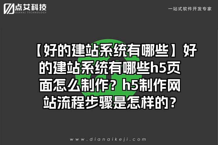 【好的建站系统有哪些】好的建站系统有哪些h5页面怎么制作?h5制作网站流程步骤是怎样的?