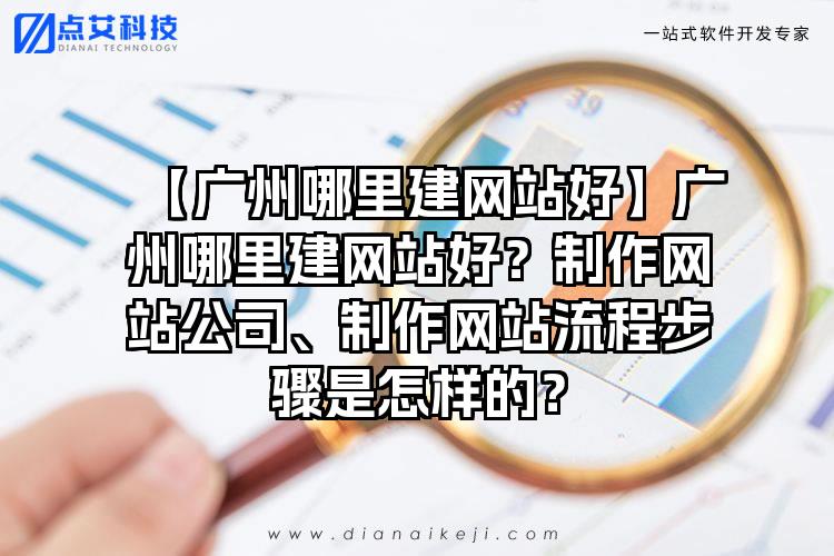 【广州哪里建网站好】广州哪里建网站好？制作网站公司、制作网站流程步骤是怎样的？