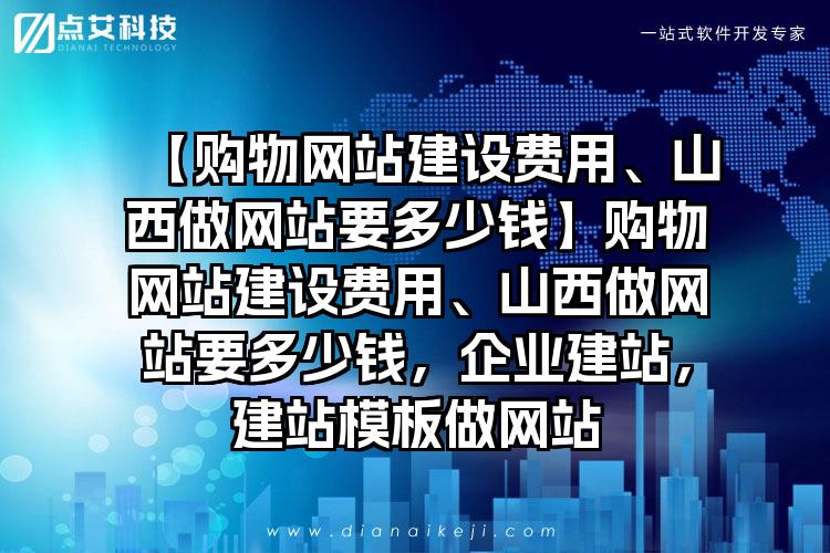 【购物网站建设费用、山西做网站要多少钱】购物网站建设费用、山西做网站要多少钱，企业建站，建站模板做网站