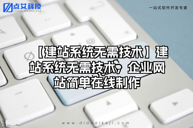 【建站系统无需技术】建站系统无需技术，企业网站简单在线制作