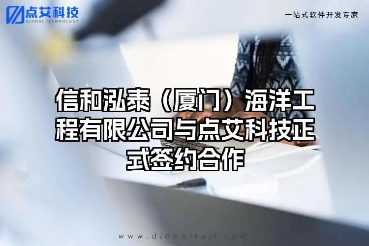 信和泓泰（厦门）海洋工程有限公司与点艾科技正式签约合作