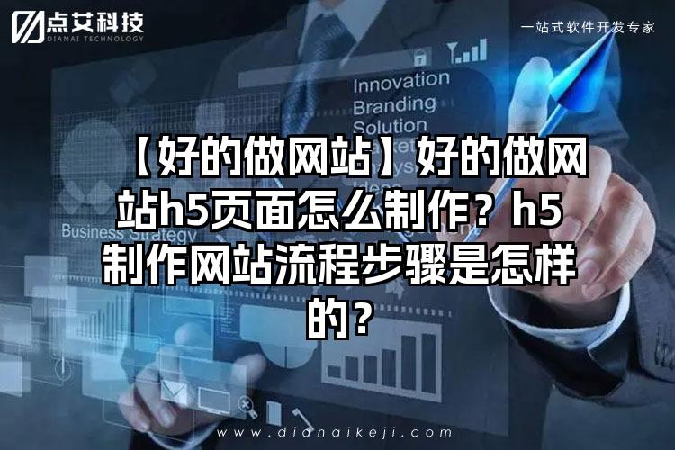 【好的做网站】好的做网站h5页面怎么制作？h5制作网站流程步骤是怎样的？