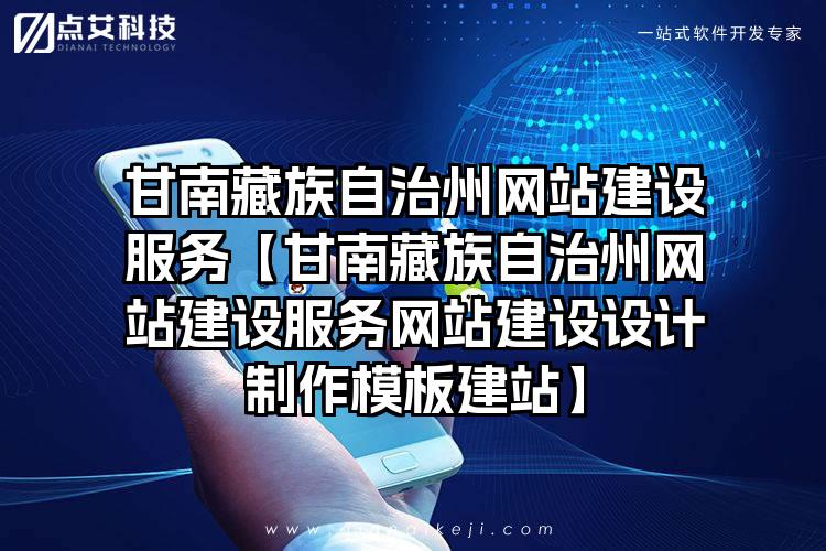 甘南藏族自治州网站建设服务【甘南藏族自治州网站建设服务网站建设设计制作模板建站】