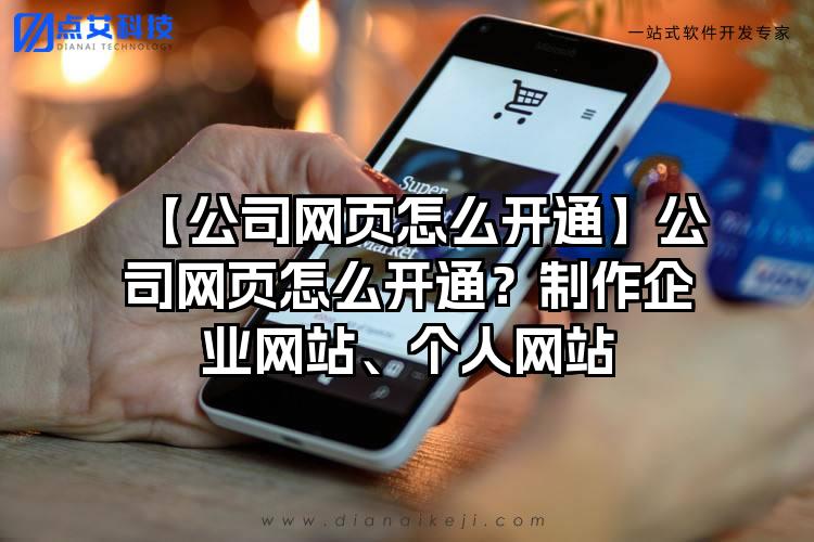 【公司网页怎么开通】公司网页怎么开通？制作企业网站、个人网站