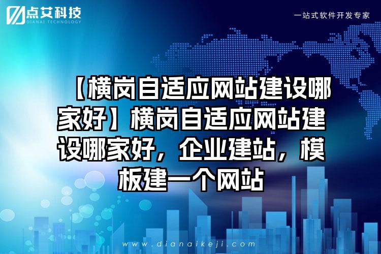 【横岗自适应网站建设哪家好】横岗自适应网站建设哪家好，企业建站，模板建一个网站