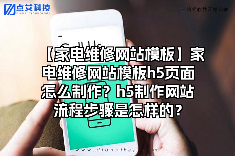 【家电维修网站模板】家电维修网站模板h5页面怎么制作？h5制作网站流程步骤是怎样的？