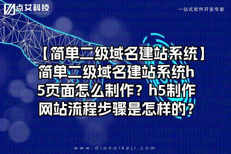 【简单二级域名建站系统】简单二级域名建站系统h5页面怎么制作?h5制作网站流程步骤是怎样的?