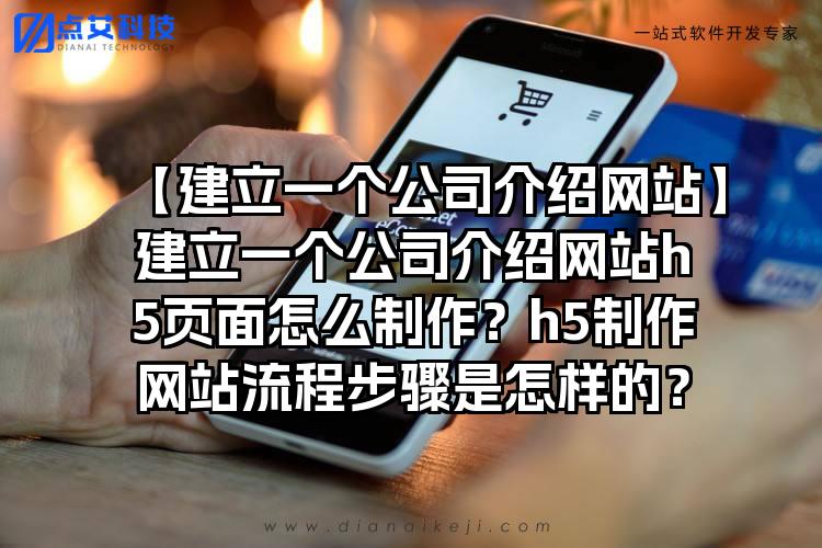 【建立一个公司介绍网站】建立一个公司介绍网站h5页面怎么制作？h5制作网站流程步骤是怎样的？