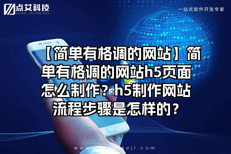 【简单有格调的网站】简单有格调的网站h5页面怎么制作？h5制作网站流程步骤是怎样的？