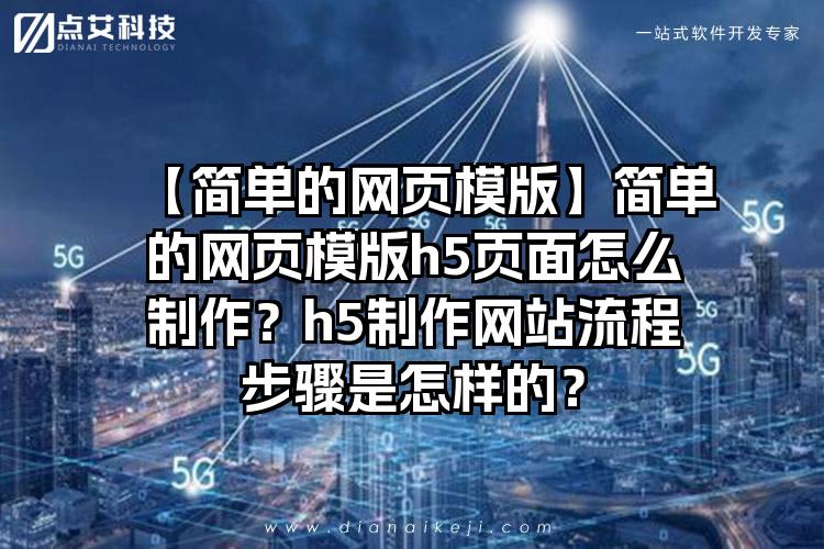 【简单的网页模版】简单的网页模版h5页面怎么制作?h5制作网站流程步骤是怎样的?