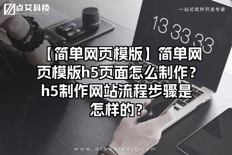 【简单网页模版】简单网页模版h5页面怎么制作？h5制作网站流程步骤是怎样的？