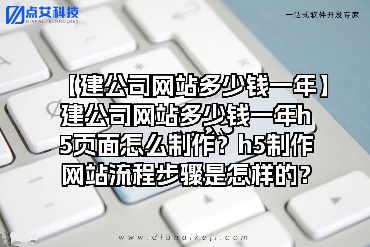 【建公司网站多少钱一年】建公司网站多少钱一年h5页面怎么制作？h5制作网站流程步骤是怎样的？
