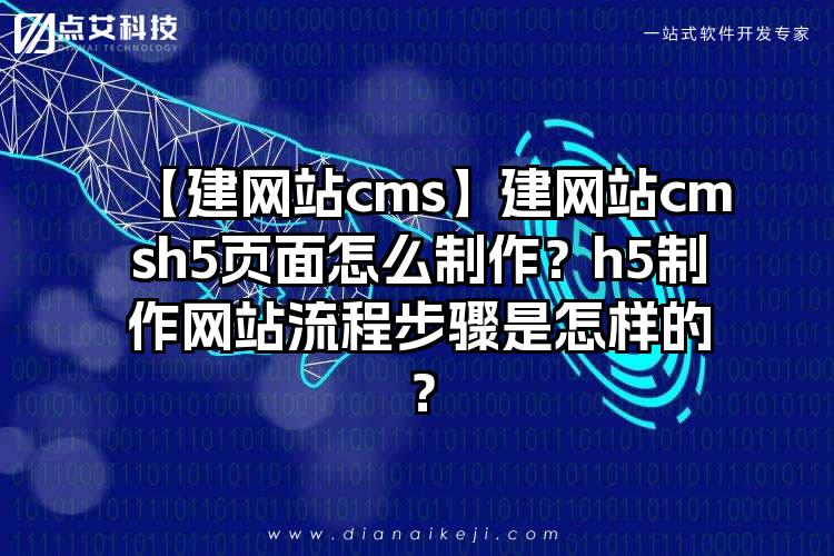 【建网站cms】建网站cmsh5页面怎么制作？h5制作网站流程步骤是怎样的？