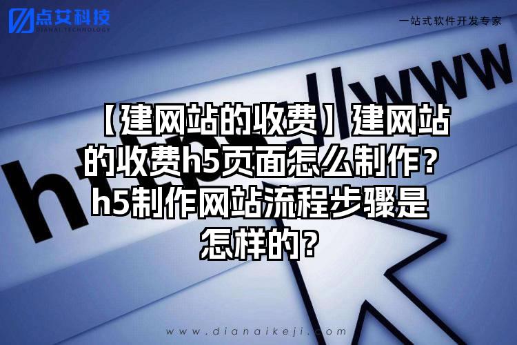 【建网站的收费】建网站的收费h5页面怎么制作？h5制作网站流程步骤是怎样的？