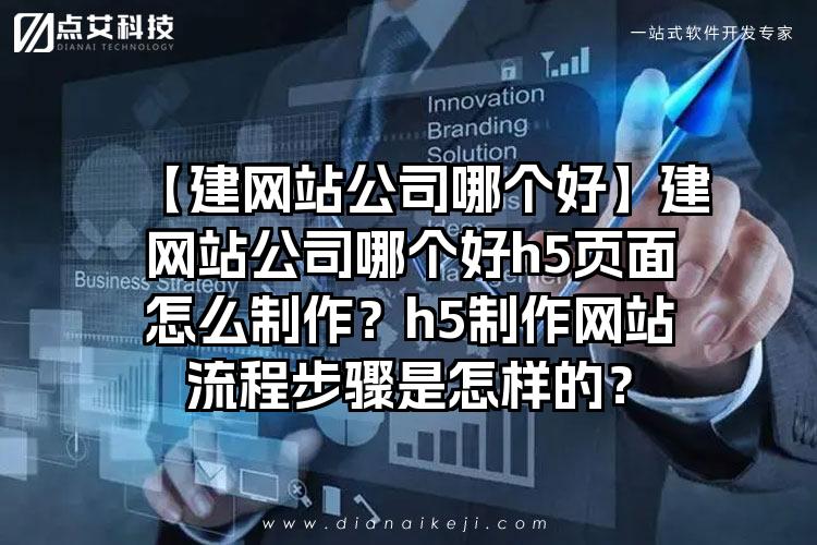 【建网站公司哪个好】建网站公司哪个好h5页面怎么制作？h5制作网站流程步骤是怎样的？