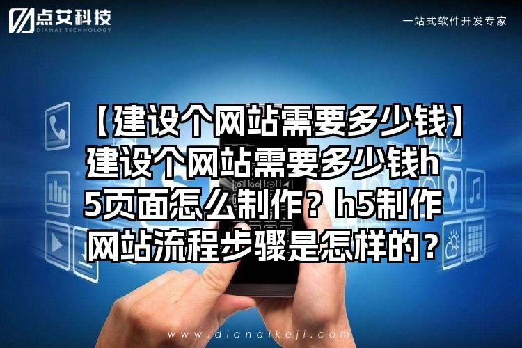 【建设个网站需要多少钱】建设个网站需要多少钱h5页面怎么制作？h5制作网站流程步骤是怎样的？