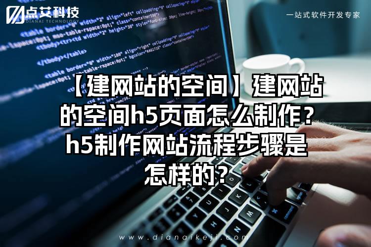 【建网站的空间】建网站的空间h5页面怎么制作？h5制作网站流程步骤是怎样的？