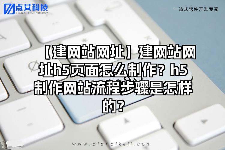【建网站网址】建网站网址h5页面怎么制作？h5制作网站流程步骤是怎样的？