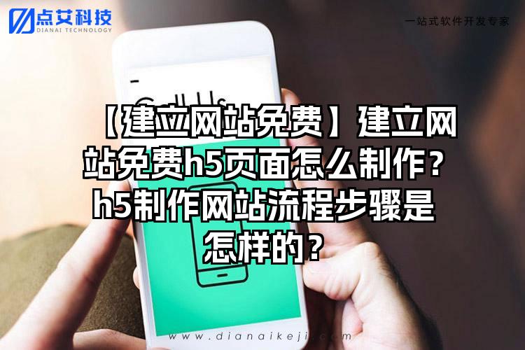 【建立网站免费】建立网站免费h5页面怎么制作？h5制作网站流程步骤是怎样的？