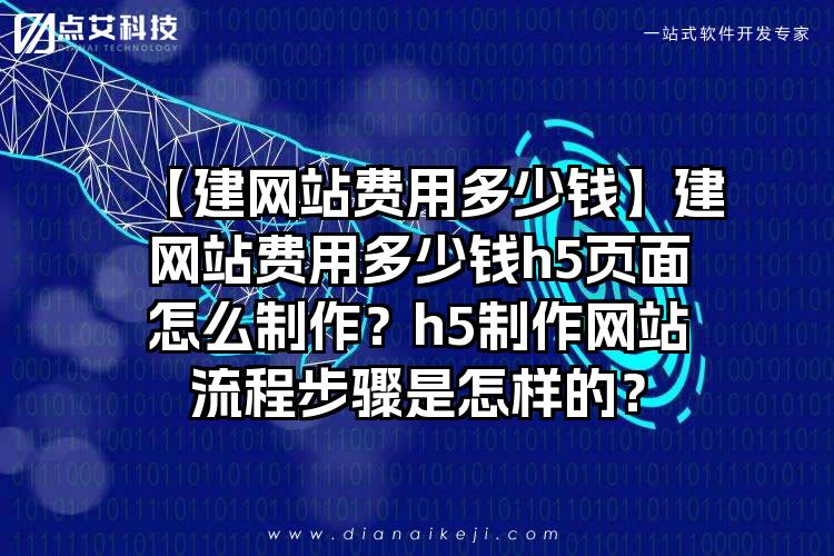【建网站费用多少钱】建网站费用多少钱h5页面怎么制作？h5制作网站流程步骤是怎样的？